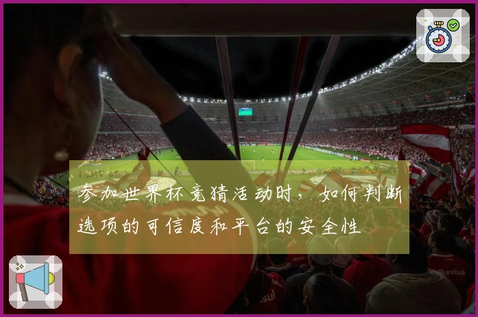 参加世界杯竞猜活动时，如何判断选项的可信度和平台的安全性