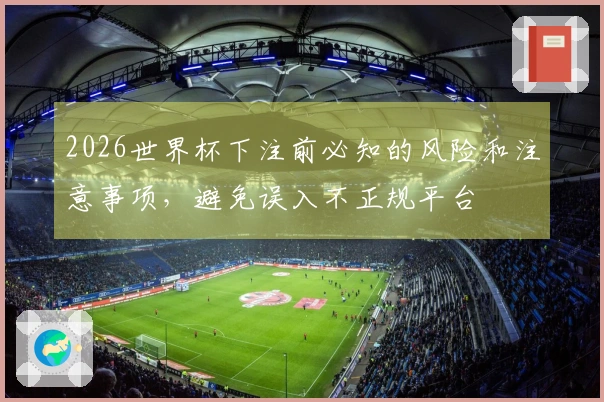 2026世界杯下注前必知的风险和注意事项，避免误入不正规平台