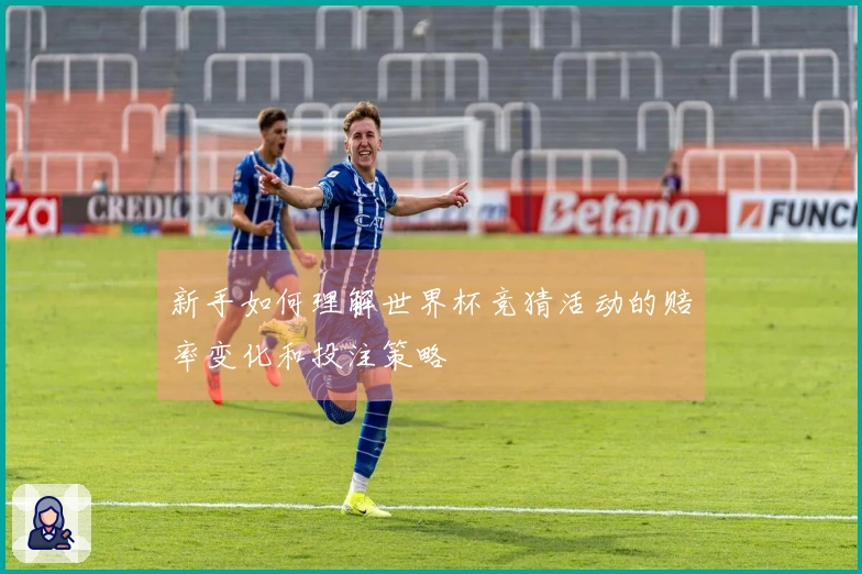 新手如何理解世界杯竞猜活动的赔率变化和投注策略