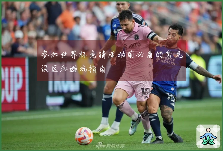 参加世界杯竞猜活动前必看的常见误区和避坑指南