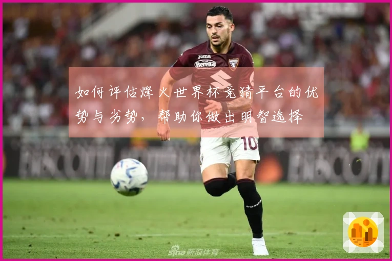 如何评估烽火世界杯竞猜平台的优势与劣势，帮助你做出明智选择