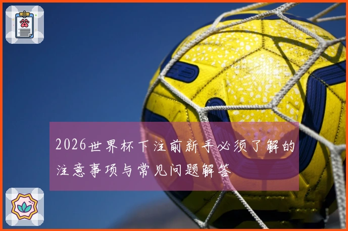 2026世界杯下注前新手必须了解的注意事项与常见问题解答