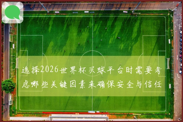 选择2026世界杯买球平台时需要考虑哪些关键因素来确保安全与信任