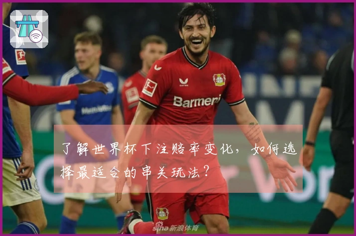 了解世界杯下注赔率变化，如何选择最适合的串关玩法？